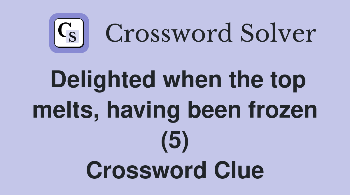 Delighted when the top melts, having been frozen (5) - Crossword Clue ...
